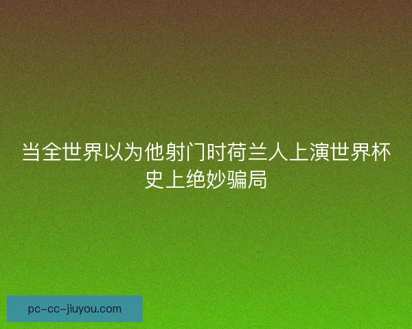 当全世界以为他射门时荷兰人上演世界杯史上绝妙骗局