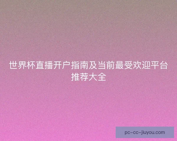 世界杯直播开户指南及当前最受欢迎平台推荐大全