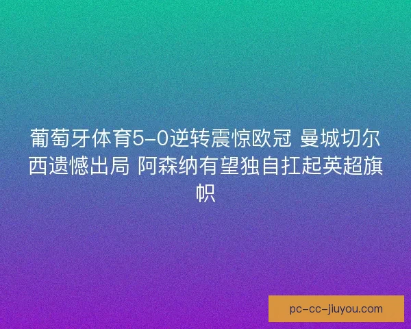 葡萄牙体育5-0逆转震惊欧冠 曼城切尔西遗憾出局 阿森纳有望独自扛起英超旗帜