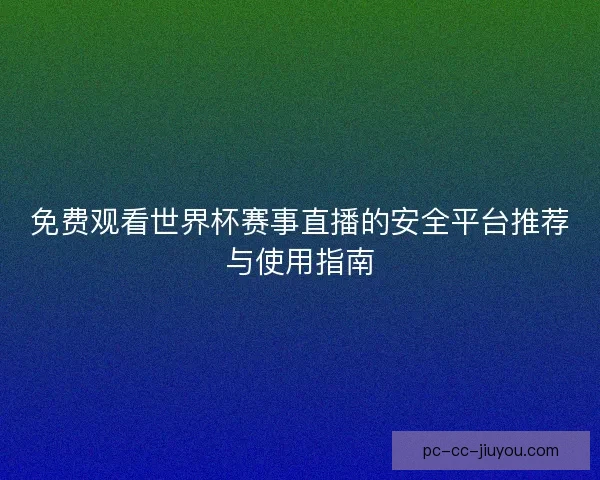 免费观看世界杯赛事直播的安全平台推荐与使用指南